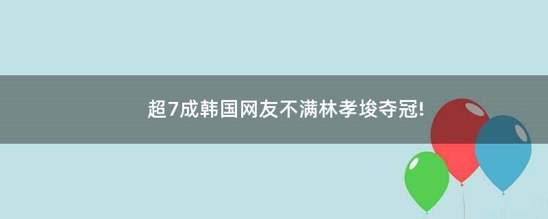 超7成韩国网友不满林孝埈夺冠!